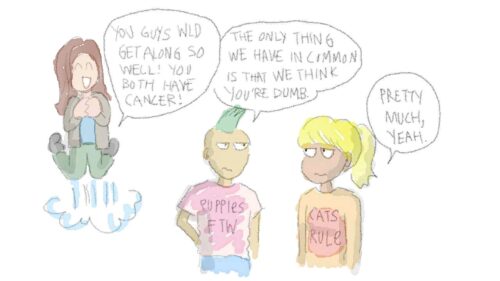 Cartoon of three teens. One, jumping for joy, says, 'You guys would get along so well! You both have cancer!' Guy with a mohawk and a T-shirt reading PUPPIES FTW says, 'The only thing we have in common is that we think you're dumb.' Girl with a blonde ponytail and a T-shirt reading CATS RULE says, 'Pretty much, yeah.'