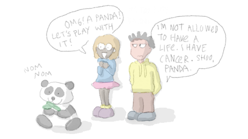 Cartoon of two teens and a panda. Teen 1: 'OMG! A panda! Let's play with it!' Teen 2: 'I am not allowed to have a life. I have cancer. Shoo, panda.'